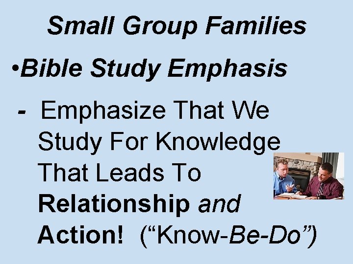 Small Group Families • Bible Study Emphasis - Emphasize That We Study For Knowledge