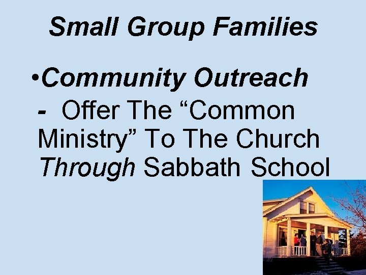 Small Group Families • Community Outreach - Offer The “Common Ministry” To The Church