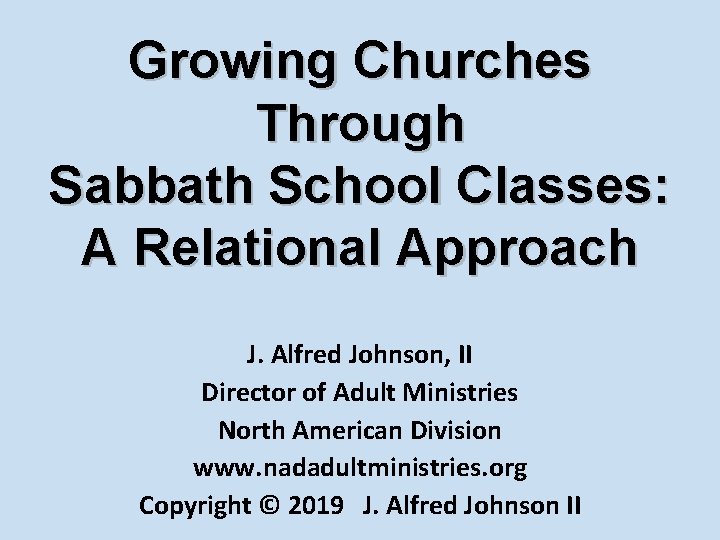 Growing Churches Through Sabbath School Classes: A Relational Approach J. Alfred Johnson, II Director