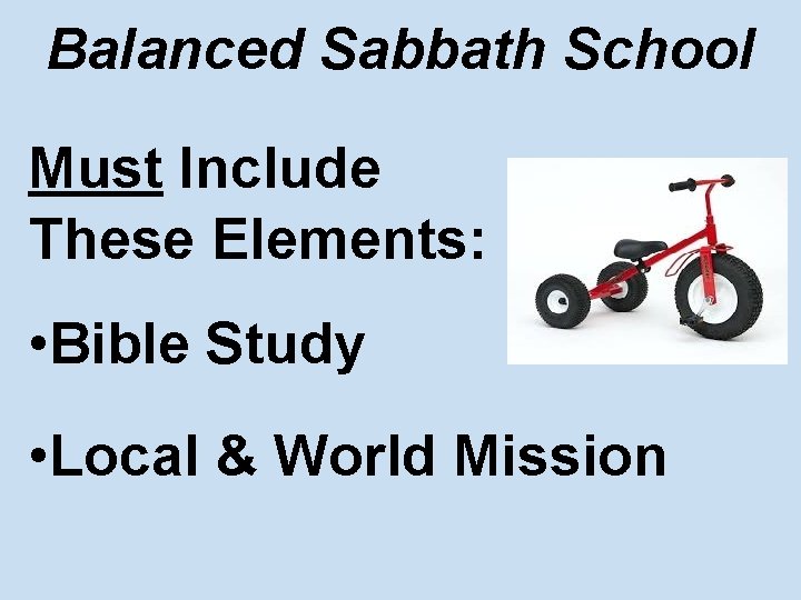 Balanced Sabbath School Must Include These Elements: • Bible Study • Local & World