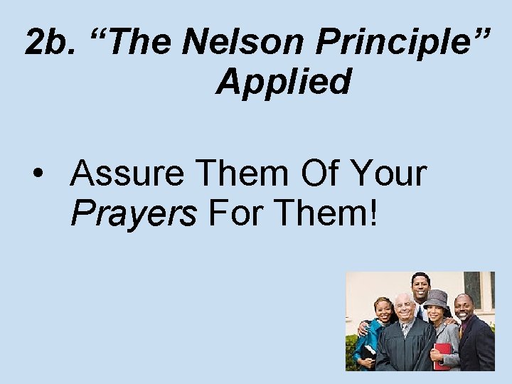 2 b. “The Nelson Principle” Applied • Assure Them Of Your Prayers For Them!