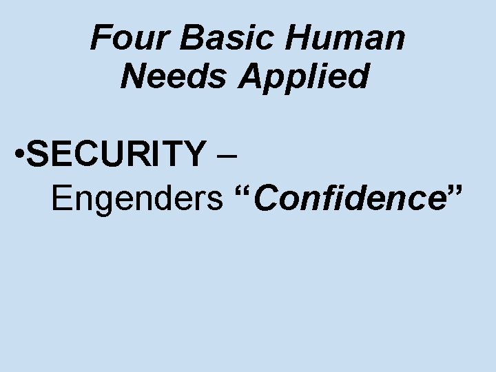 Four Basic Human Needs Applied • SECURITY – Engenders “Confidence” 