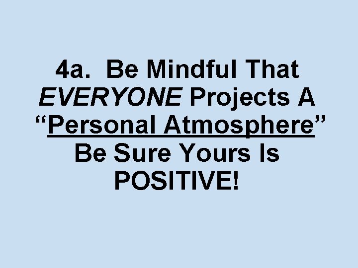 4 a. Be Mindful That EVERYONE Projects A “Personal Atmosphere” Be Sure Yours Is