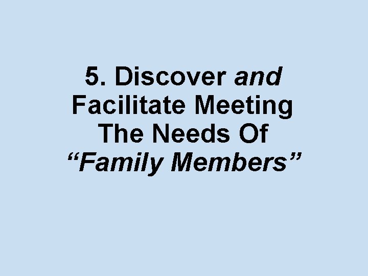 5. Discover and Facilitate Meeting The Needs Of “Family Members” 