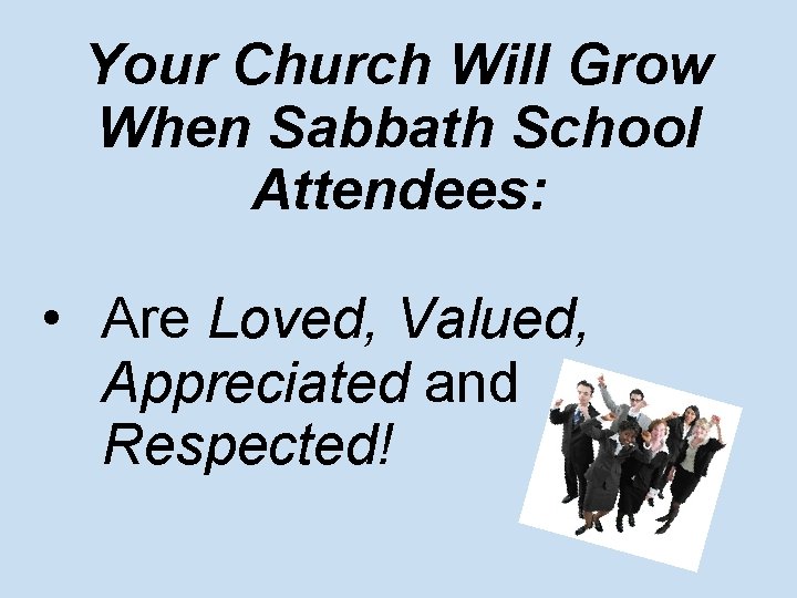 Your Church Will Grow When Sabbath School Attendees: • Are Loved, Valued, Appreciated and