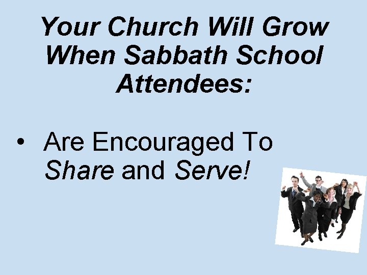 Your Church Will Grow When Sabbath School Attendees: • Are Encouraged To Share and