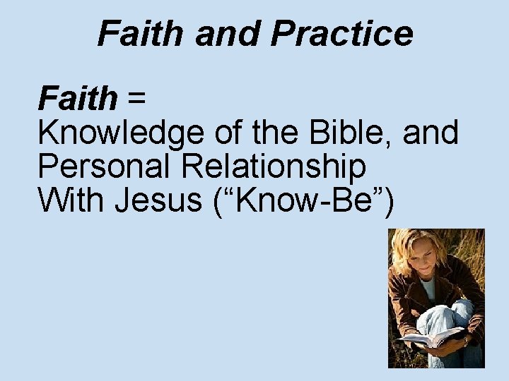 Faith and Practice Faith = Knowledge of the Bible, and Personal Relationship With Jesus