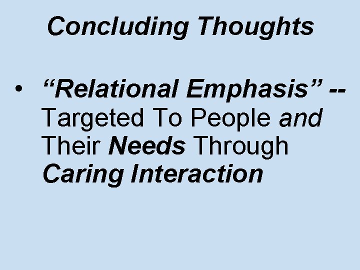 Concluding Thoughts • “Relational Emphasis” -Targeted To People and Their Needs Through Caring Interaction