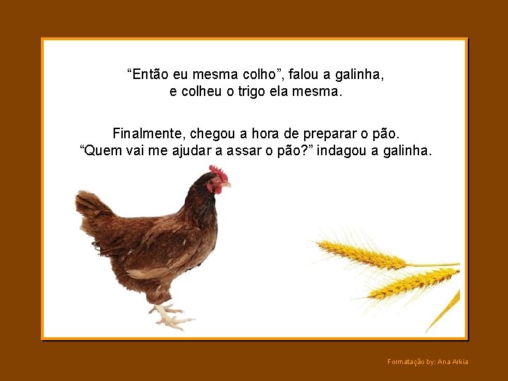 “Então eu mesma colho”, falou a galinha, e colheu o trigo ela mesma. Finalmente,