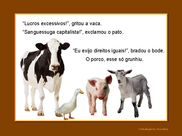 “Lucros excessivos!”, gritou a vaca. “Sanguessuga capitalista!”, exclamou o pato. “Eu exijo direitos iguais!”,