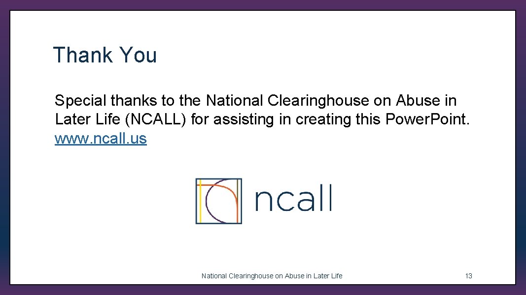 Thank You Special thanks to the National Clearinghouse on Abuse in Later Life (NCALL)