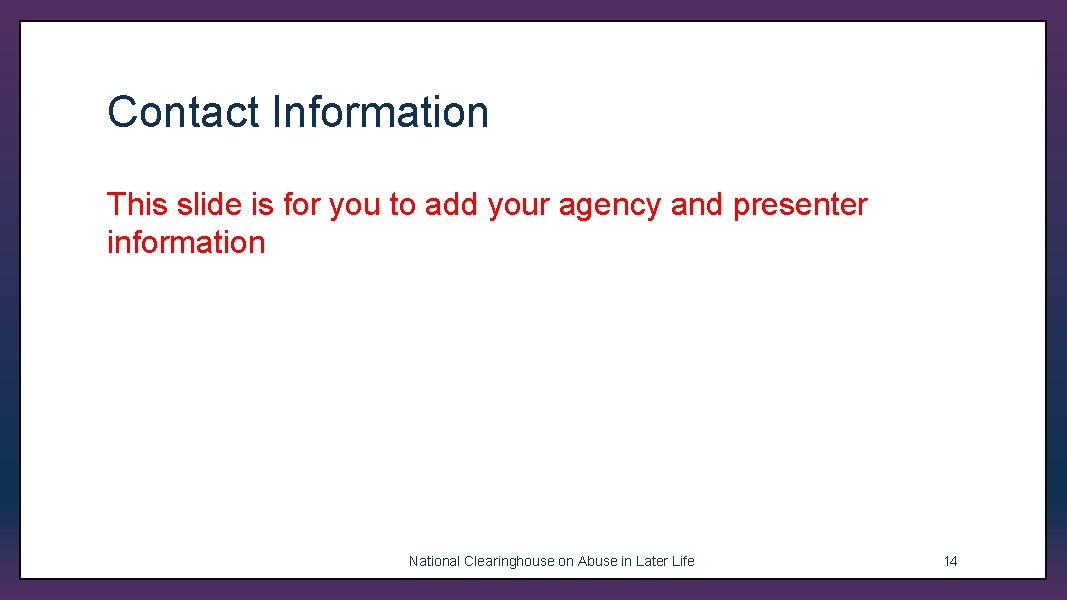 Contact Information This slide is for you to add your agency and presenter information