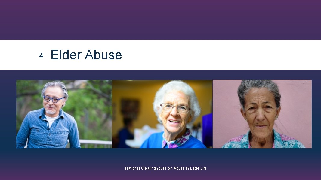 4 Elder Abuse National Clearinghouse on Abuse in Later Life 