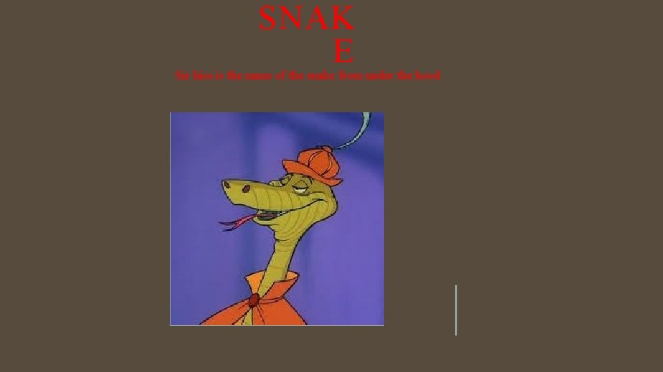 SNAK E Sir hiss is the name of the snake from under the hood