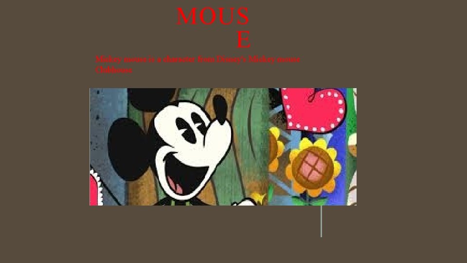 MOUS E Mickey mouse is a character from Disney's Mickey mouse Clubhouse 