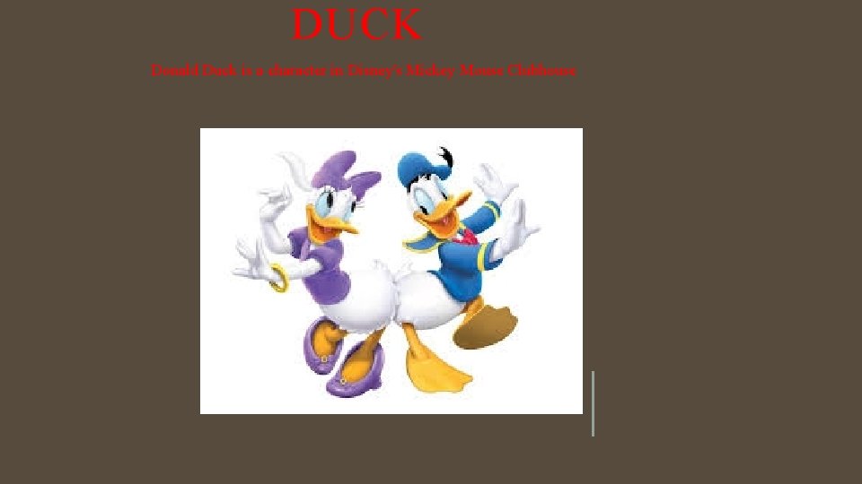 DUCK Donald Duck is a character in Disney's Mickey Mouse Clubhouse 