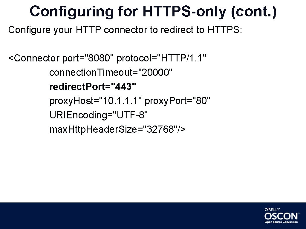 Configuring for HTTPS-only (cont. ) Configure your HTTP connector to redirect to HTTPS: <Connector