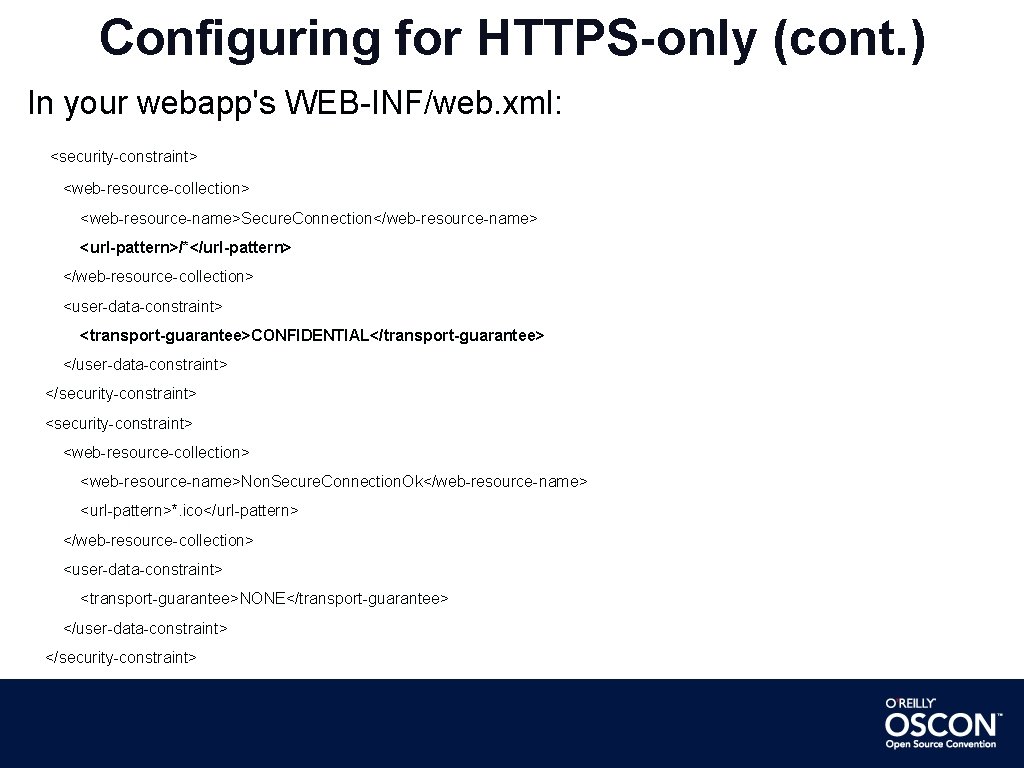 Configuring for HTTPS-only (cont. ) In your webapp's WEB-INF/web. xml: <security-constraint> <web-resource-collection> <web-resource-name>Secure. Connection</web-resource-name>