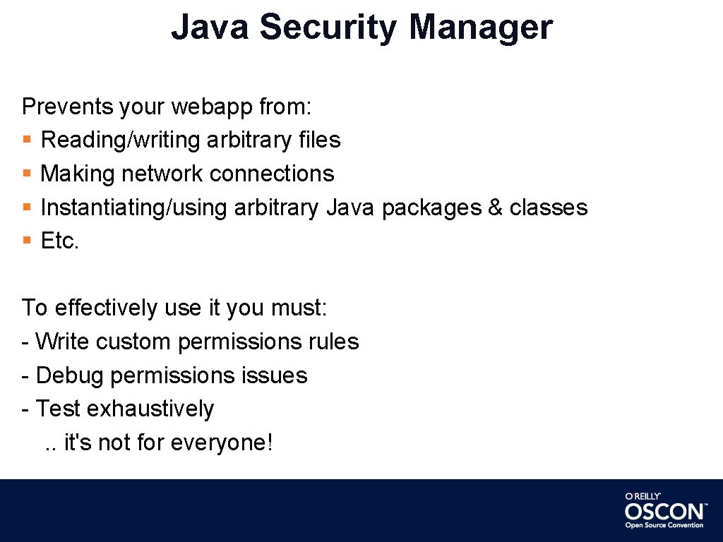 Java Security Manager Prevents your webapp from: Reading/writing arbitrary files Making network connections Instantiating/using