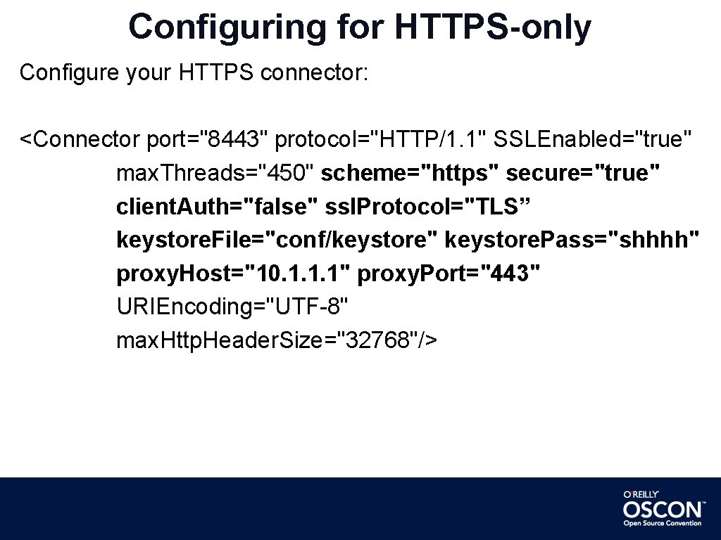 Configuring for HTTPS-only Configure your HTTPS connector: <Connector port="8443" protocol="HTTP/1. 1" SSLEnabled="true" max. Threads="450"