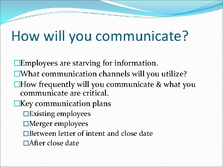 How will you communicate? �Employees are starving for information. �What communication channels will you