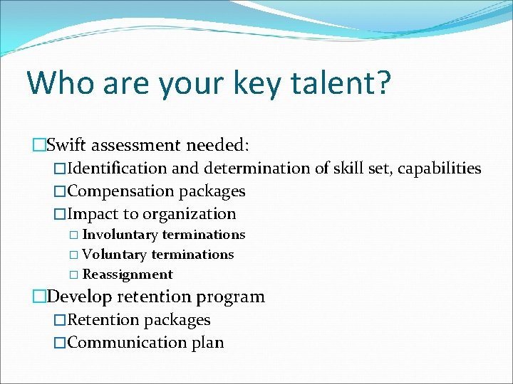 Who are your key talent? �Swift assessment needed: �Identification and determination of skill set,