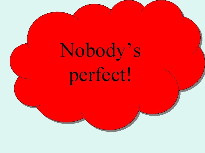 Nobody’s perfect! 