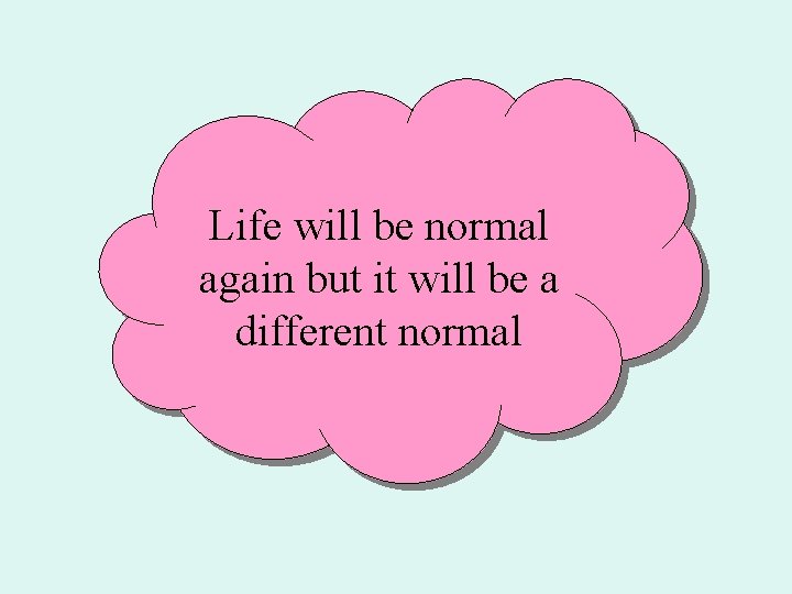 Life will be normal again but it will be a different normal 