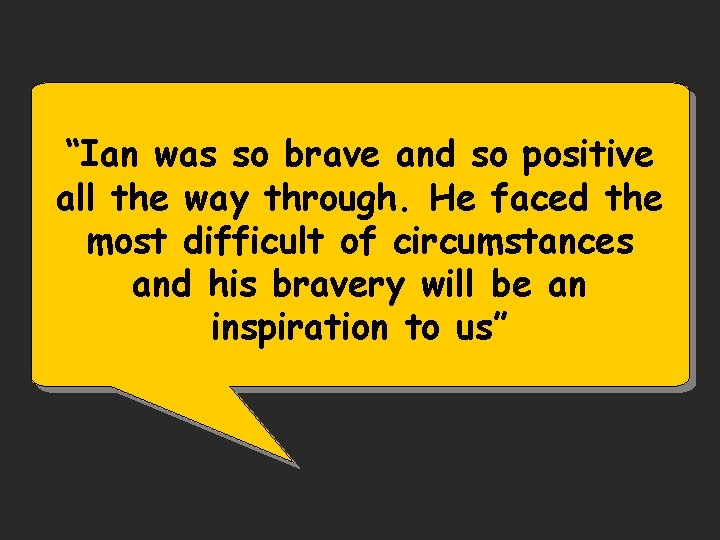 “Ian was so brave and so positive all the way through. He faced the