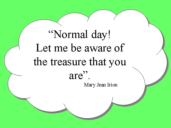 “Normal day! Let me be aware of the treasure that you are”. Mary Jean