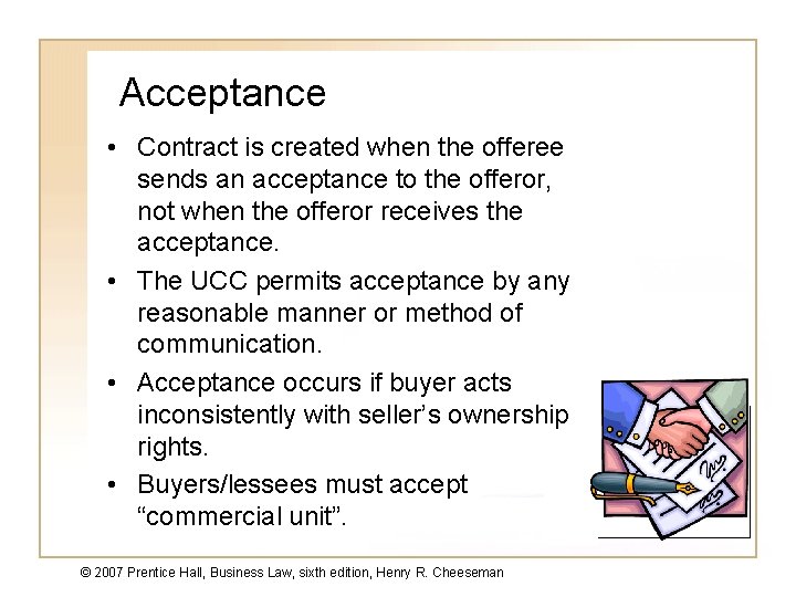 Acceptance • Contract is created when the offeree sends an acceptance to the offeror,