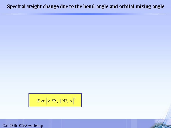 Spectral weight change due to the bond-angle and orbital mixing angle Oct 28 th,
