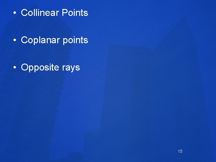  • Collinear Points • Coplanar points • Opposite rays 15 