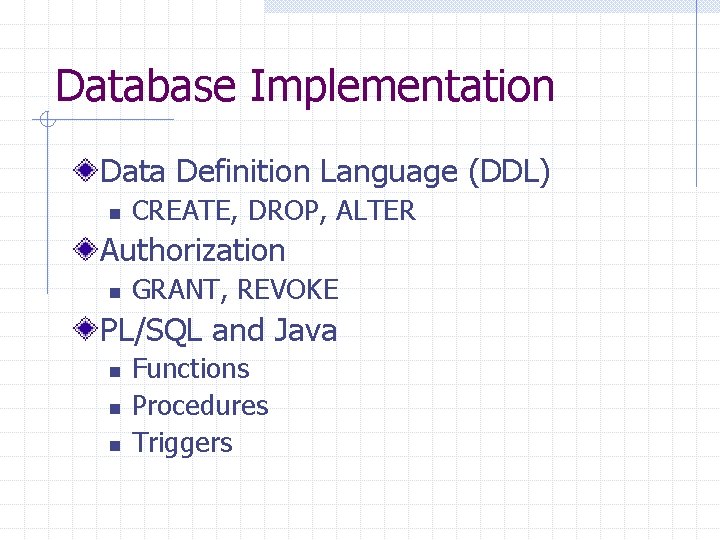Database Implementation Data Definition Language (DDL) n CREATE, DROP, ALTER Authorization n GRANT, REVOKE Database Implementation Data Definition Language (DDL) n CREATE, DROP, ALTER Authorization n GRANT, REVOKE