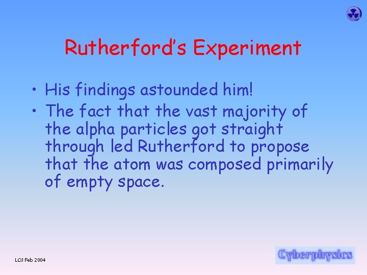 Rutherford’s Experiment • His findings astounded him! • The fact that the vast majority