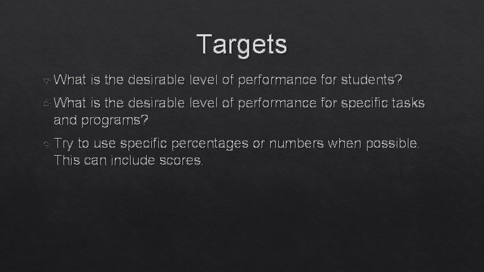 Targets What is the desirable level of performance for students? What is the desirable
