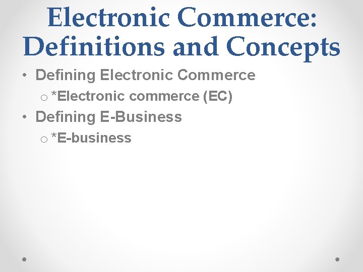 Electronic Commerce: Definitions and Concepts • Defining Electronic Commerce o *Electronic commerce (EC) •