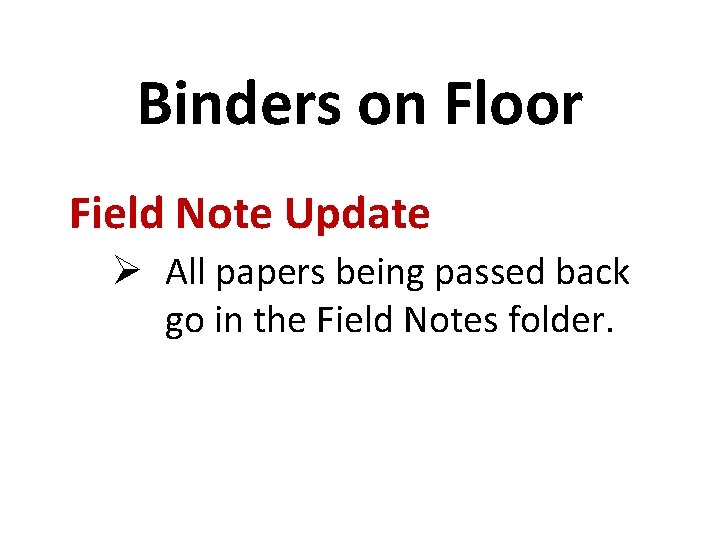 Binders on Floor Field Note Update Ø All papers being passed back go in