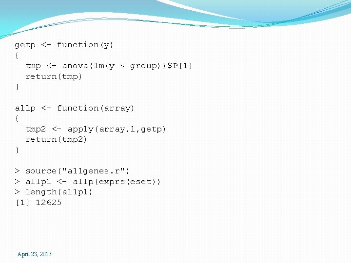 getp <- function(y) { tmp <- anova(lm(y ~ group))$P[1] return(tmp) } allp <- function(array)