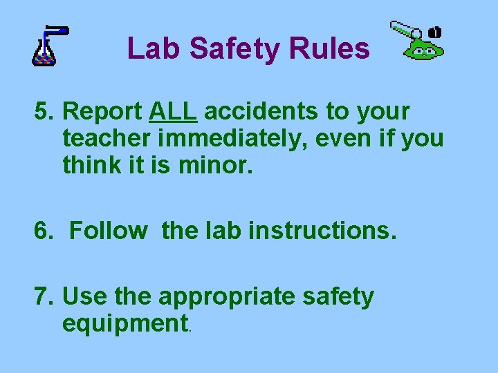 Lab Safety Rules 5. Report ALL accidents to your teacher immediately, even if you