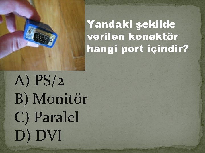 Yandaki şekilde verilen konektör hangi port içindir? A) PS/2 B) Monitör C) Paralel D)