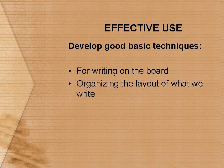 EFFECTIVE USE Develop good basic techniques: • For writing on the board • Organizing