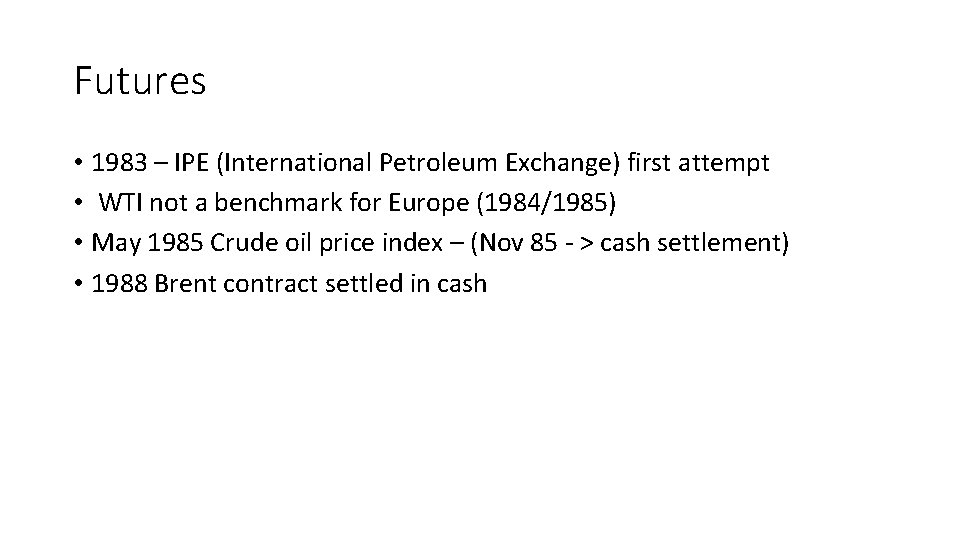Futures • 1983 – IPE (International Petroleum Exchange) first attempt • WTI not a