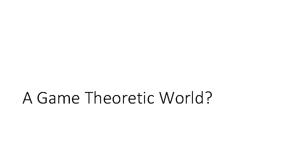 A Game Theoretic World? 