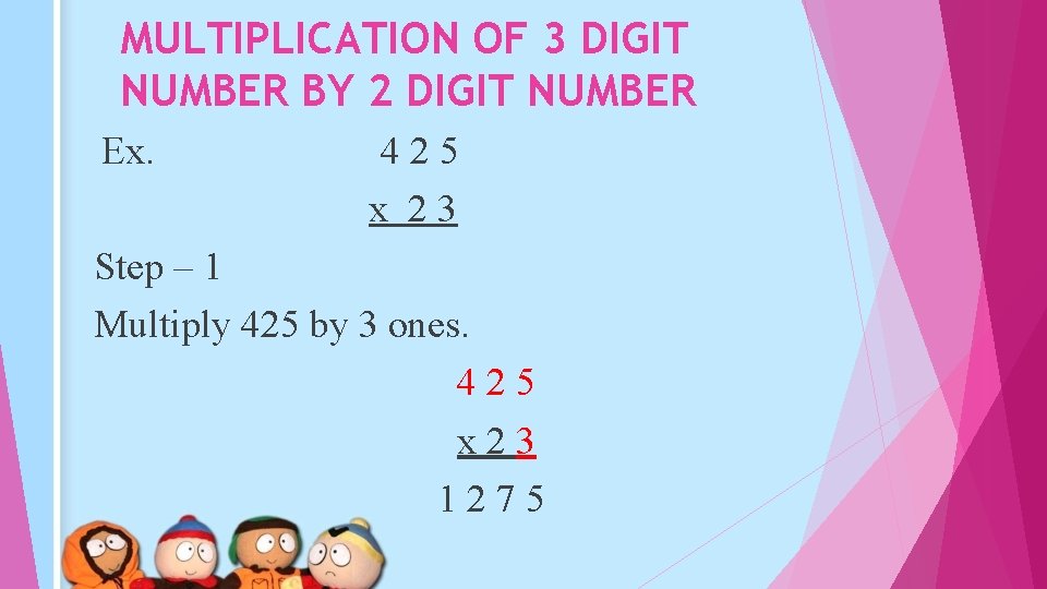 MULTIPLICATION OF 3 DIGIT NUMBER BY 2 DIGIT NUMBER Ex. 425 x 23 Step