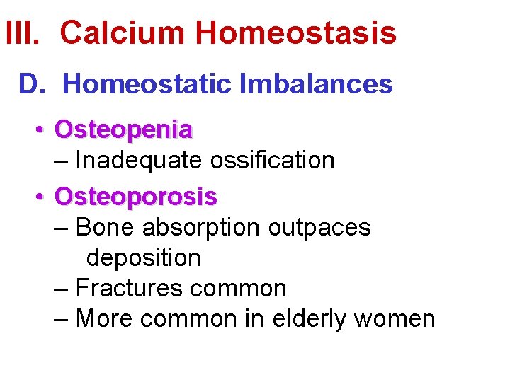 III. Calcium Homeostasis D. Homeostatic Imbalances • Osteopenia – Inadequate ossification • Osteoporosis –