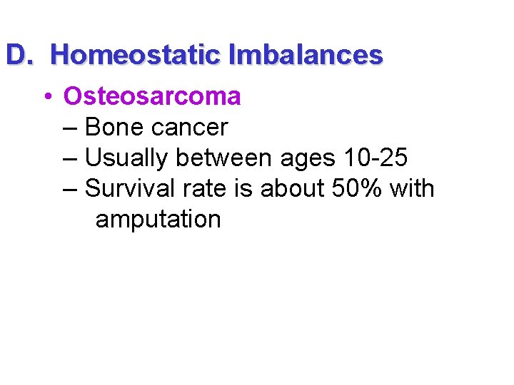 D. Homeostatic Imbalances • Osteosarcoma – Bone cancer – Usually between ages 10 -25