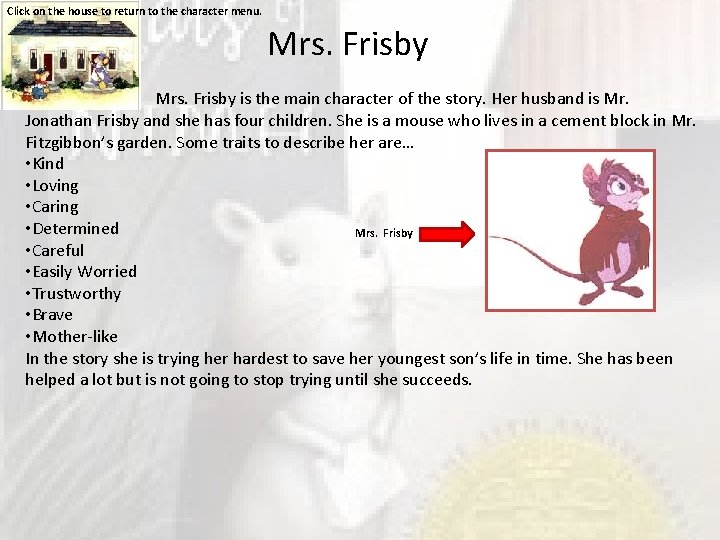 Click on the house to return to the character menu. Mrs. Frisby is the