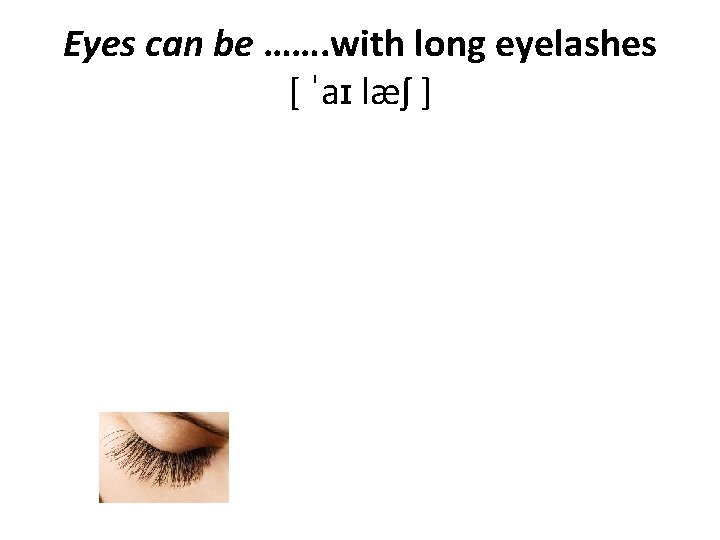 Eyes can be ……. with long eyelashes [ ˈaɪ læʃ ] 