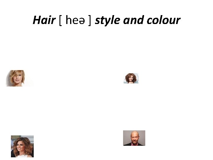 Hair [ heə ] style and colour 